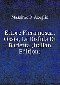 Ettore Fieramosca: Ossia, La Disfida Di Barletta (Italian Edition)