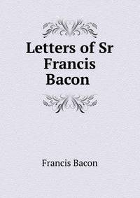 Letters of Sr Francis Bacon .