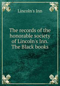 The records of the honorable society of Lincoln's Inn. The Black books