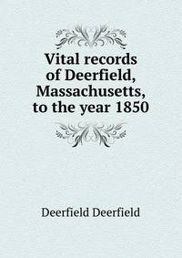 Vital records of Deerfield, Massachusetts, to the year 1850