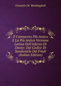 Il Commento Pi? Antico E La Pi? Antica Versione Latina Dell'inferno Di Dante: Dal Codice Di Sandaniele Del Friuli (Italian Edition)