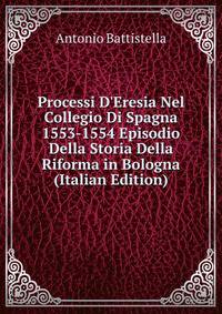 Processi D'Eresia Nel Collegio Di Spagna 1553-1554 Episodio Della Storia Della Riforma in Bologna (Italian Edition)