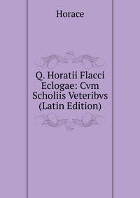 Q. Horatii Flacci Eclogae: Cvm Scholiis Veteribvs (Latin Edition)