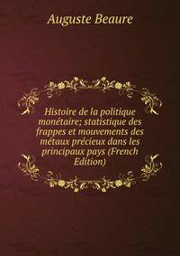 Histoire de la politique monetaire; statistique des frappes et mouvements des metaux precieux dans les principaux pays (French Edition)