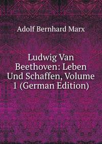 Ludwig Van Beethoven: Leben Und Schaffen, Volume 1 (German Edition)