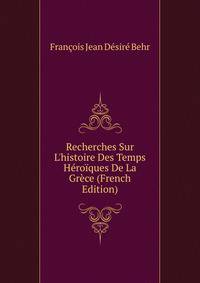 Recherches Sur L'histoire Des Temps H?ro?ques De La Gr?ce (French Edition)