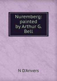 Nuremberg: painted by Arthur G. Bell