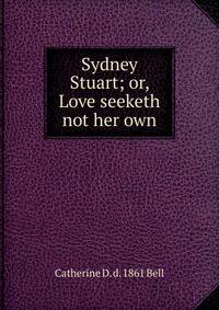 Sydney Stuart; or, Love seeketh not her own