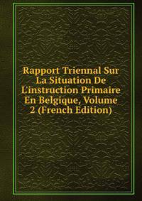 Rapport Triennal Sur La Situation De L'instruction Primaire En Belgique, Volume 2 (French Edition)