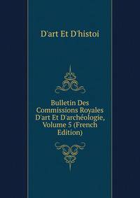 Bulletin Des Commissions Royales D'art Et D'arch?ologie, Volume 5 (French Edition)