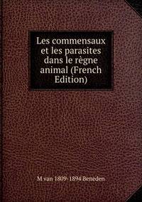 Les commensaux et les parasites dans le regne animal (French Edition)