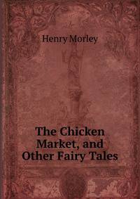The Chicken Market, and Other Fairy Tales
