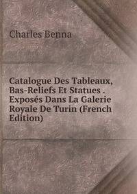 Catalogue Des Tableaux, Bas-Reliefs Et Statues . Exposes Dans La Galerie Royale De Turin (French Edition)