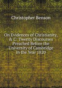 On Evidences of Christianity, &amp; C: Twenty Discourses Preached Before the University of Cambridge in the Year 1820