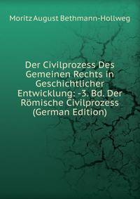Der Civilprozess Des Gemeinen Rechts in Geschichtlicher Entwicklung: -3. Bd. Der Romische Civilprozess (German Edition)