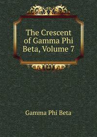 The Crescent of Gamma Phi Beta, Volume 7