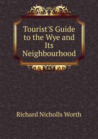 Tourist'S Guide to the Wye and Its Neighbourhood