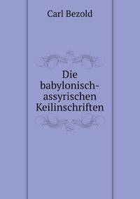 Die babylonisch-assyrischen Keilinschriften und ihre Bedeutung fur das Alte Testament; ein assyriologischer Beitrag zur Babel-Bibel-Frage (German Edition)