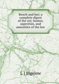Bench and bar; a complete digest of the wit, humor, asperities, and amenities of the law