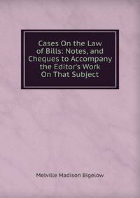 Cases On the Law of Bills: Notes, and Cheques to Accompany the Editor's Work On That Subject