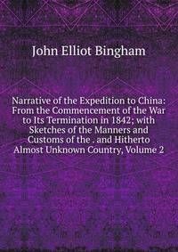 Narrative of the Expedition to China: From the Commencement of the War to Its Termination in 1842; with Sketches of the Manners and Customs of the . and Hitherto Almost Unknown Country, Volume 2