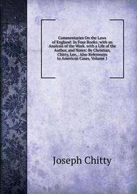 Commentaries On the Laws of England: In Four Books; with an Analysis of the Work. with a Life of the Author, and Notes: By Christian, Chitty, Lee, . Also References to American Cases, Volume 1