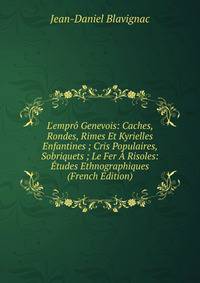 L'empr? Genevois: Caches, Rondes, Rimes Et Kyrielles Enfantines ; Cris Populaires, Sobriquets ; Le Fer ? Risoles: ?tudes Ethnographiques (French Edition)