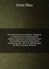 Die Mechanik Fester Korper: Lehrbuch in Elementarer Darstellung Fur Hohere Technische Fachschulen Und Zum Selbstunterricht Nebst Einer Sammlung Von . Mit 210 Abbildungen Im Texte (German Edition)