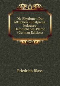Die Rhythmen Der Attischen Kunstprosa: Isokrates-Demosthenes-Platon (German Edition)
