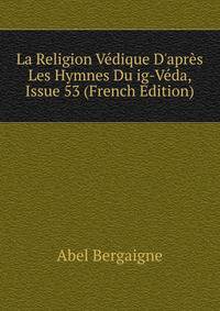 La Religion V?dique D'apr?s Les Hymnes Du ig-V?da, Issue 53 (French Edition)