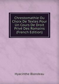 Chrestomathie Ou Choix De Textes Pour Un Cours De Droit Prive Des Romains (French Edition)