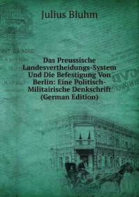 Das Preussische Landesvertheidungs-System Und Die Befestigung Von Berlin: Eine Politisch-Militairische Denkschrift (German Edition)