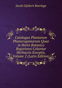 Catalogus Plantarum Phanerogamarum Quae in Horto Botanico Bogoriensi Coluntur Herbaceis Exceptis, Volume 2 (Latin Edition)