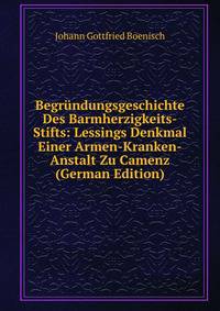 Begrundungsgeschichte Des Barmherzigkeits-Stifts: Lessings Denkmal Einer Armen-Kranken-Anstalt Zu Camenz (German Edition)