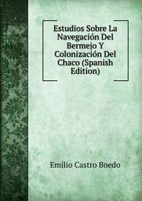 Estudios Sobre La Navegacion Del Bermejo Y Colonizacion Del Chaco (Spanish Edition)