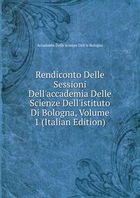 Rendiconto Delle Sessioni Dell'accademia Delle Scienze Dell'istituto Di Bologna, Volume 1 (Italian Edition)