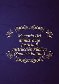 Memoria Del Ministro De Justicia E Instruccion Publica (Spanish Edition)