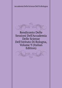 Rendiconto Delle Sessioni Dell'Accademia Delle Scienze Dell'Istituto Di Bologna, Volume 9 (Italian Edition)