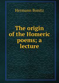 The origin of the Homeric poems; a lecture