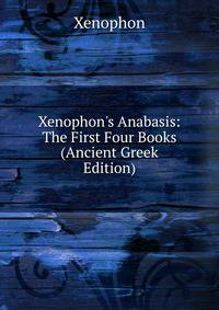 Xenophon's Anabasis: The First Four Books (Ancient Greek Edition)