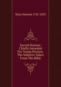 Sacred Dramas: Chiefly Intended For Young Persons. The Subjects Taken From The Bible