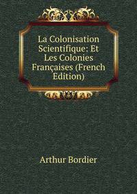 La Colonisation Scientifique: Et Les Colonies Francaises (French Edition)