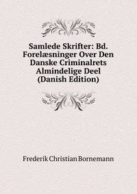 Samlede Skrifter: Bd. Forel?sninger Over Den Danske Criminalrets Almindelige Deel (Danish Edition)