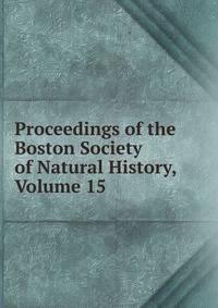 Proceedings of the Boston Society of Natural History, Volume 15