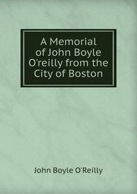 A Memorial of John Boyle O'reilly from the City of Boston
