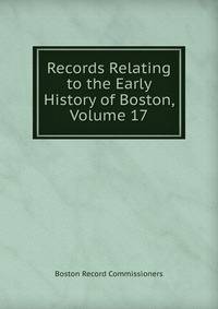 Records Relating to the Early History of Boston, Volume 17