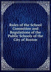 Rules of the School Committee and Regulations of the Public Schools of the City of Boston