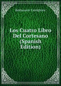 Los Cuatro Libro Del Cortesano (Spanish Edition)