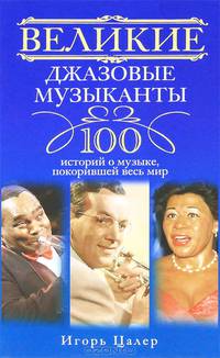 Великие джазовые музыканты. 100 историй о музыке, покорившей мир