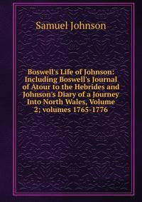 Boswell's Life of Johnson: Including Boswell's Journal of Atour to the Hebrides and Johnson's Diary of a Journey Into North Wales, Volume 2; volumes 1765-1776
